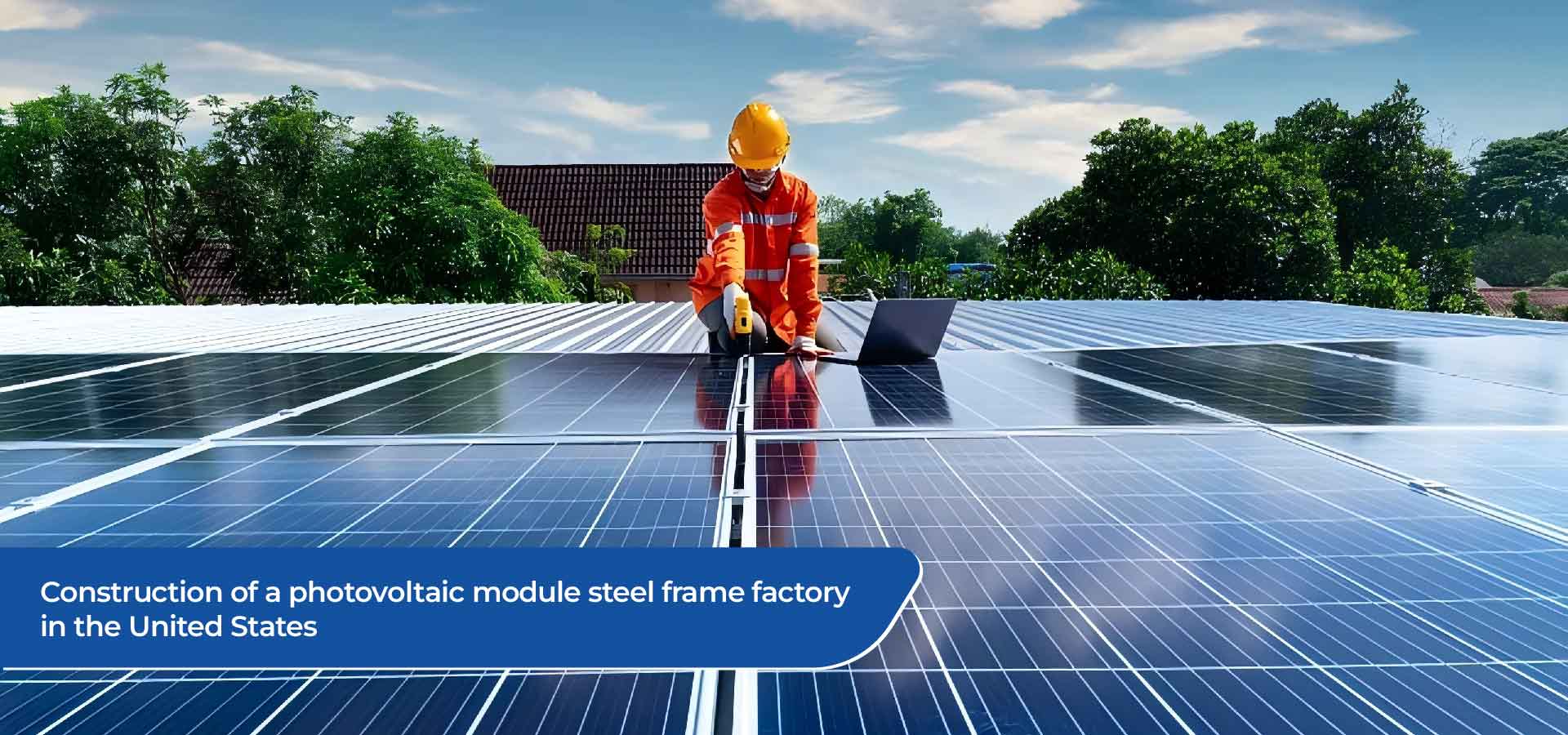 Construction Of A Photovoltaic Module Steel Frame Factory In The United States